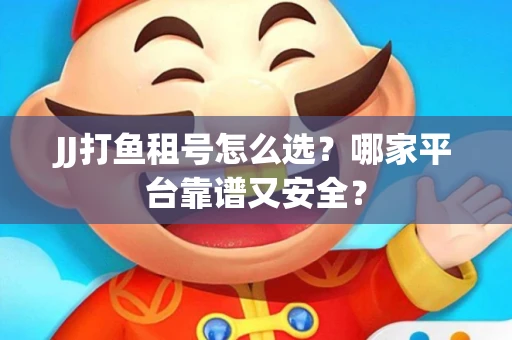 JJ打鱼租号怎么选？哪家平台靠谱又安全？