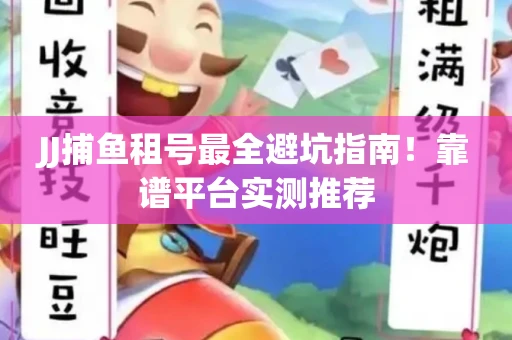JJ捕鱼租号最全避坑指南！靠谱平台实测推荐