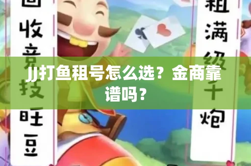 JJ打鱼租号怎么选？金商靠谱吗？