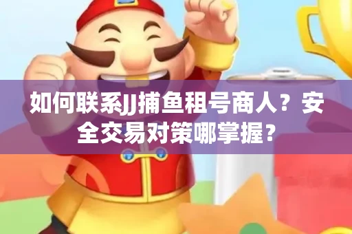 如何联系JJ捕鱼租号商人？安全交易对策哪掌握？
