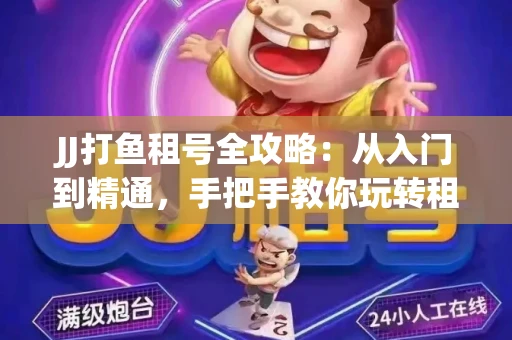 JJ打鱼租号全攻略：从入门到精通，手把手教你玩转租号平台