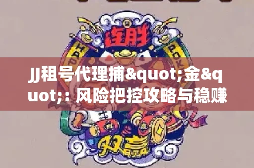 JJ租号代理捕"金": 风险把控攻略与稳赚渠道全解析
