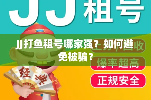 JJ打鱼租号哪家强？如何避免被骗？