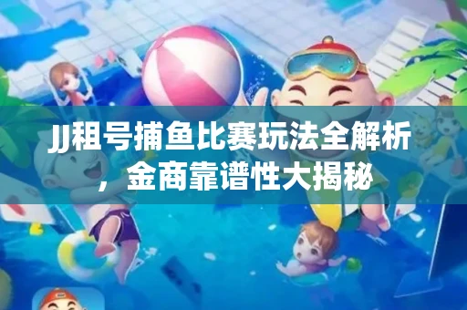 JJ租号捕鱼比赛玩法全解析，金商靠谱性大揭秘