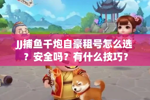 JJ捕鱼千炮自豪租号怎么选？安全吗？有什么技巧？