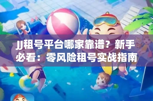 JJ租号平台哪家靠谱？新手必看：零风险租号实战指南