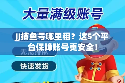 JJ捕鱼号哪里租？这5个平台保障账号更安全！
