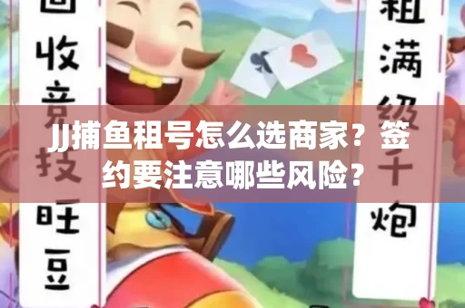 JJ捕鱼租号怎么选商家？签约要注意哪些风险？