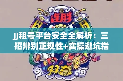 JJ租号平台安全全解析：三招辨别正规性+实操避坑指南