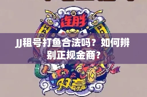 JJ租号打鱼合法吗？如何辨别正规金商？