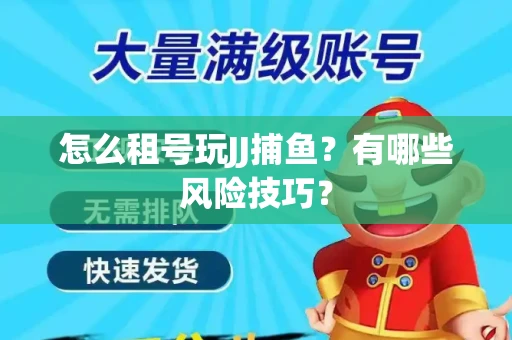 怎么租号玩JJ捕鱼？有哪些风险技巧？